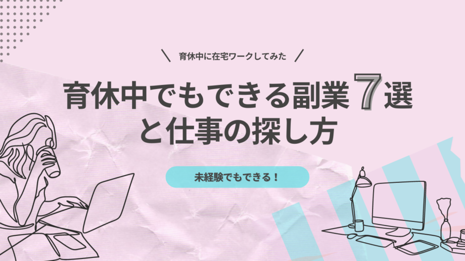 【育休中に在宅ワークしてみた】育休中でもできる副業7選と仕事の探し方